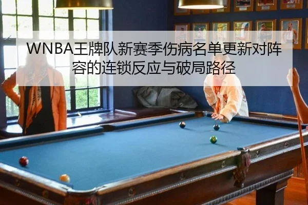 WNBA王牌队新赛季伤病名单更新对阵容的连锁反应与破局路径