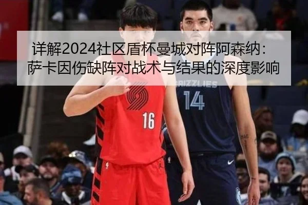 详解2024社区盾杯曼城对阵阿森纳：萨卡因伤缺阵对战术与结果的深度影响